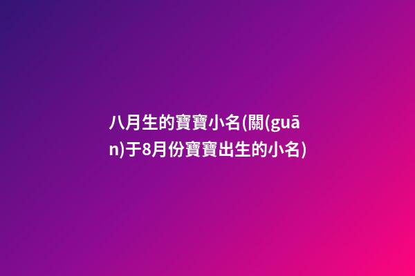 八月生的寶寶小名(關(guān)于8月份寶寶出生的小名)
