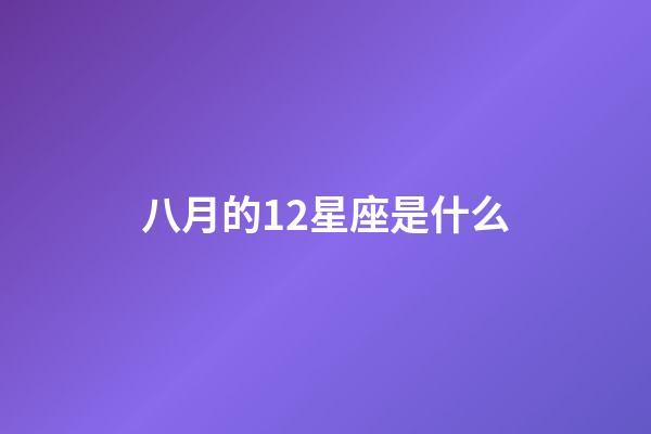 八月的12星座是什么-第1張-星座運(yùn)勢(shì)-玄機(jī)派