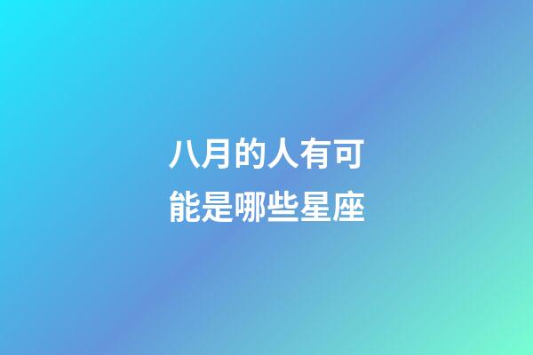 八月的人有可能是哪些星座-第1張-星座運勢-玄機派