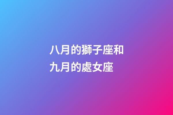 八月的獅子座和九月的處女座-第1張-星座運(yùn)勢(shì)-玄機(jī)派