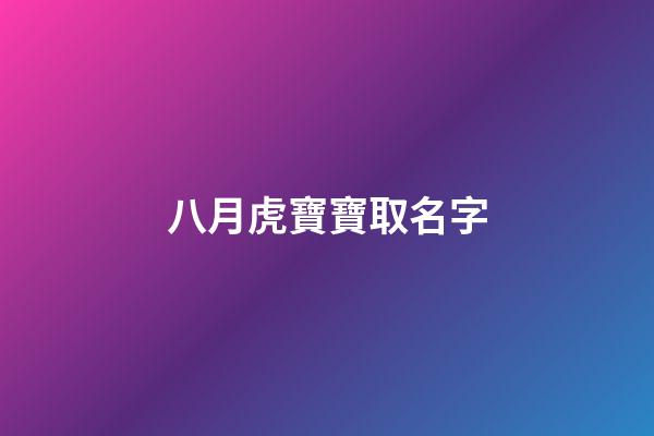 八月虎寶寶取名字(八月虎寶寶取名字最佳字男孩)-第1張-男孩起名-玄機派