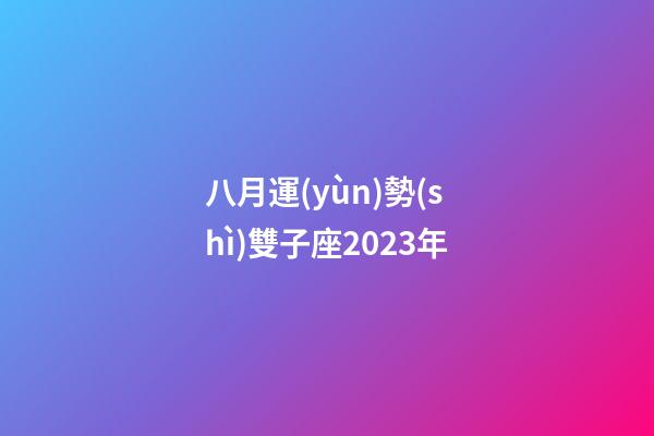 八月運(yùn)勢(shì)雙子座2023年-第1張-星座運(yùn)勢(shì)-玄機(jī)派