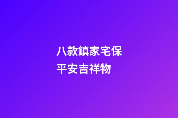 八款鎮家宅保平安吉祥物