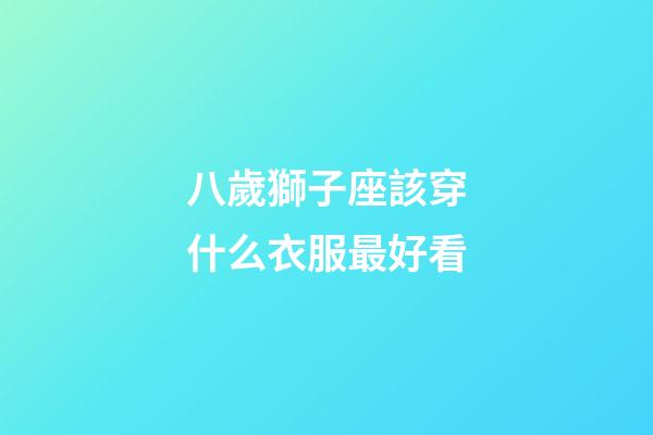 八歲獅子座該穿什么衣服最好看-第1張-星座運勢-玄機派