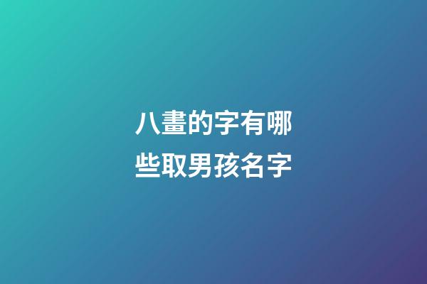 八畫的字有哪些取男孩名字(八畫的漢字取男孩名字)-第1張-男孩起名-玄機派