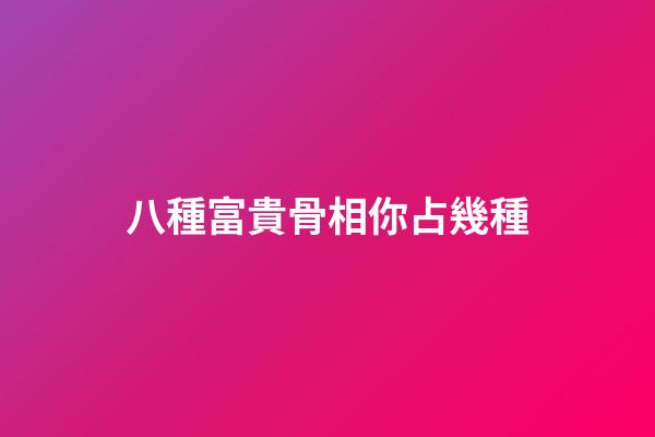 八種富貴骨相你占幾種?