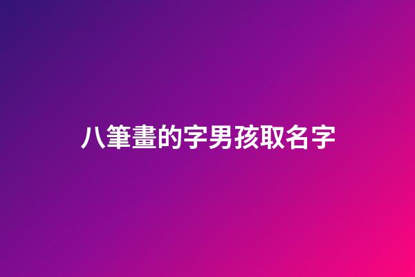 八筆畫的字男孩取名字(8筆畫的字適合取名字男)-第1張-男孩起名-玄機(jī)派