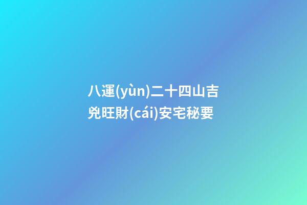 八運(yùn)二十四山吉兇旺財(cái)安宅秘要