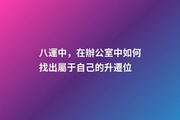八運中，在辦公室中如何找出屬于自己的升遷位