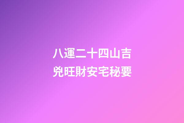八運二十四山吉兇旺財安宅秘要