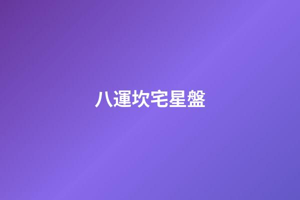 八運坎宅星盤-第1張-星座運勢-玄機派