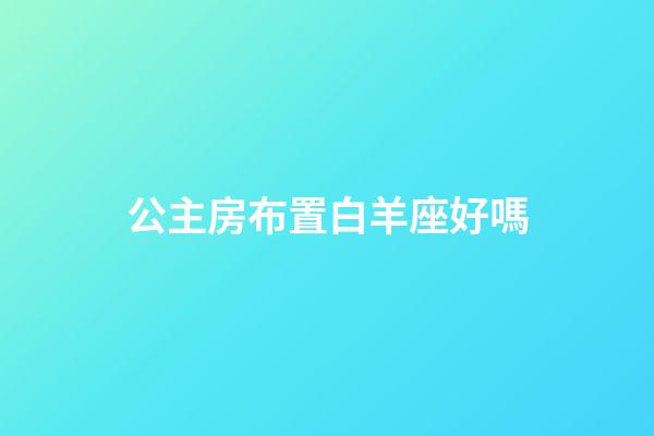 公主房布置白羊座好嗎-第1張-星座運勢-玄機派