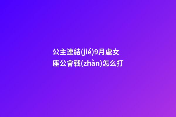 公主連結(jié)9月處女座公會戰(zhàn)怎么打-第1張-星座運勢-玄機派