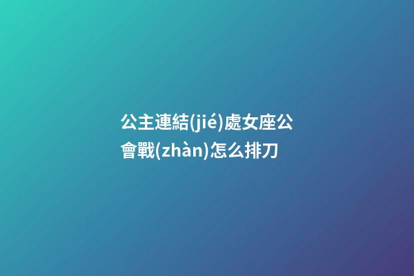公主連結(jié)處女座公會戰(zhàn)怎么排刀