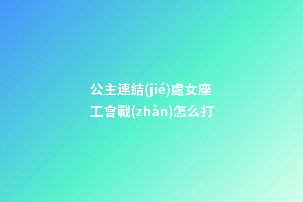 公主連結(jié)處女座工會戰(zhàn)怎么打-第1張-星座運勢-玄機派