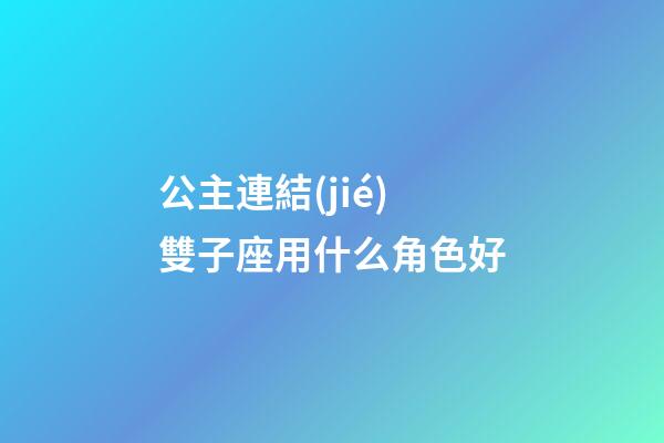公主連結(jié)雙子座用什么角色好-第1張-星座運(yùn)勢-玄機(jī)派