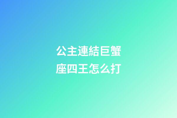 公主連結巨蟹座四王怎么打-第1張-星座運勢-玄機派