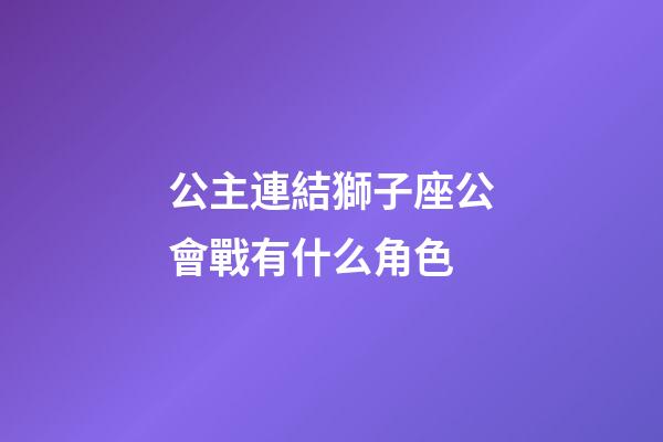 公主連結獅子座公會戰有什么角色-第1張-星座運勢-玄機派