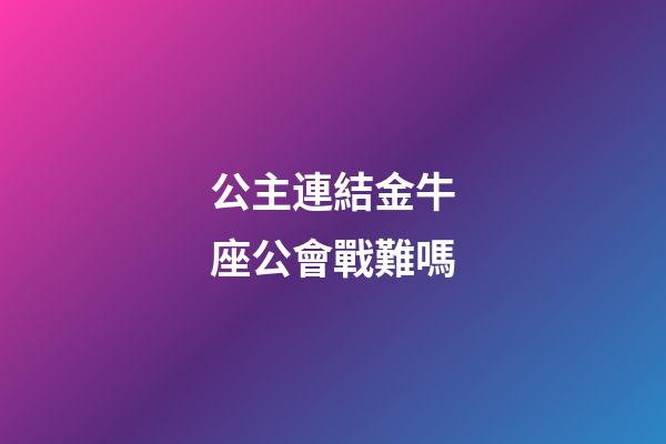 公主連結金牛座公會戰難嗎-第1張-星座運勢-玄機派
