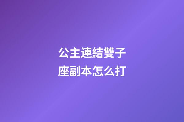 公主連結雙子座副本怎么打-第1張-星座運勢-玄機派