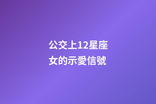 公交上12星座女的示愛信號-第1張-星座運勢-玄機派