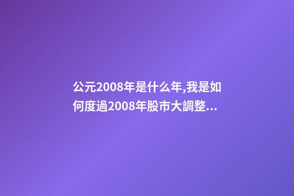 公元2008年是什么年,我是如何度過2008年股市大調整的-第1張-觀點-玄機派