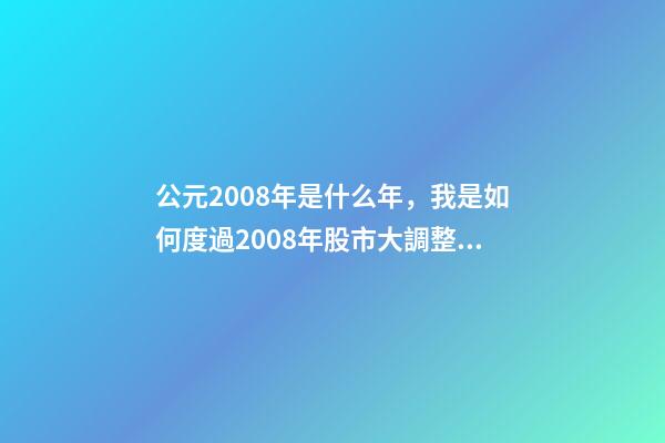 公元2008年是什么年，我是如何度過2008年股市大調整的-第1張-觀點-玄機派