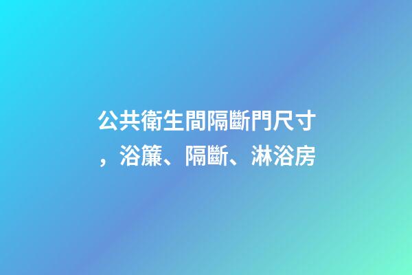 公共衛生間隔斷門尺寸，浴簾、隔斷、淋浴房-第1張-觀點-玄機派