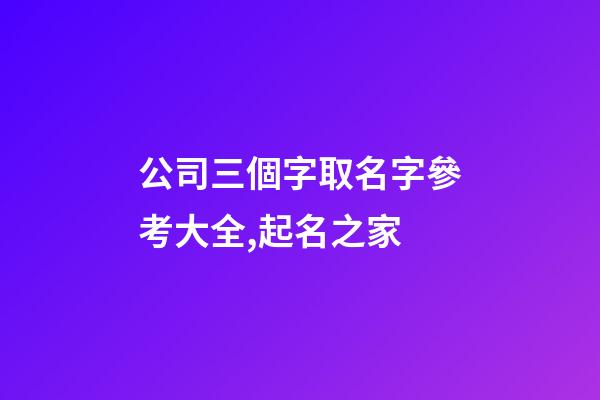 公司三個字取名字參考大全,起名之家-第1張-公司起名-玄機派