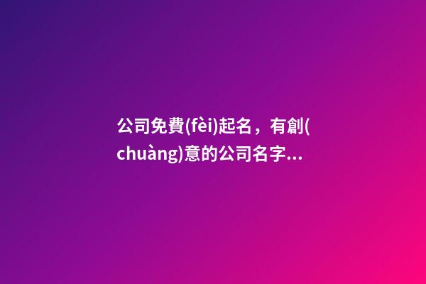 公司免費(fèi)起名，有創(chuàng)意的公司名字大全