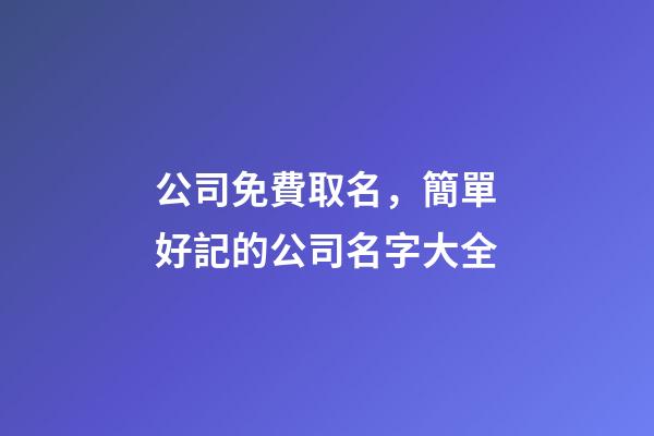公司免費取名，簡單好記的公司名字大全-第1張-公司起名-玄機派