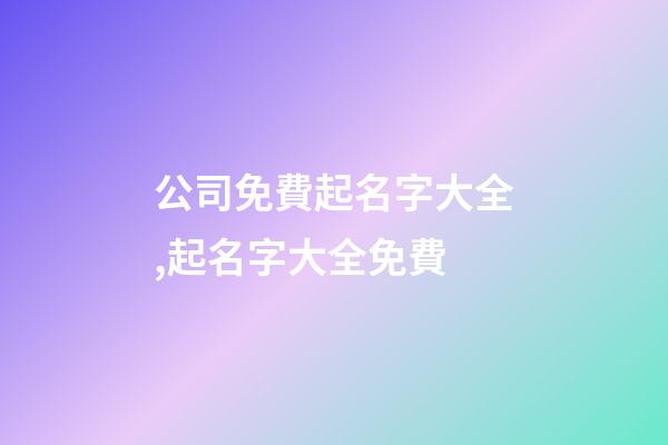 公司免費起名字大全,起名字大全免費