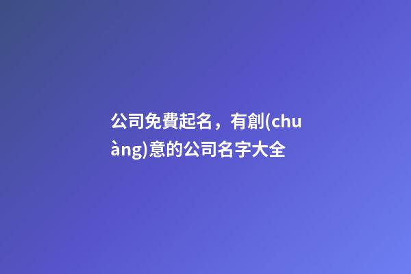 公司免費起名，有創(chuàng)意的公司名字大全