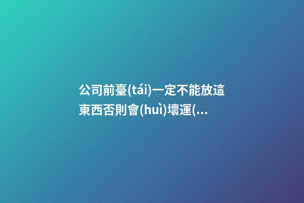 公司前臺(tái)一定不能放這東西否則會(huì)壞運(yùn)