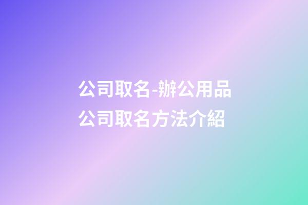 公司取名-辦公用品公司取名方法介紹