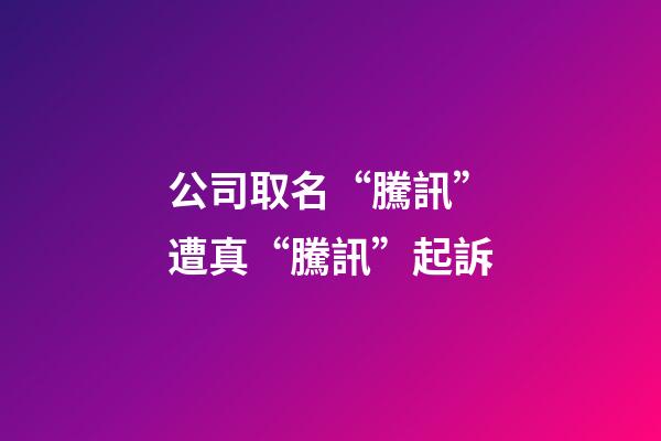 公司取名“騰訊”遭真“騰訊”起訴