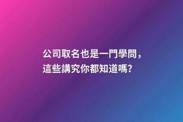 公司取名也是一門學問，這些講究你都知道嗎？-第1張-公司起名-玄機派