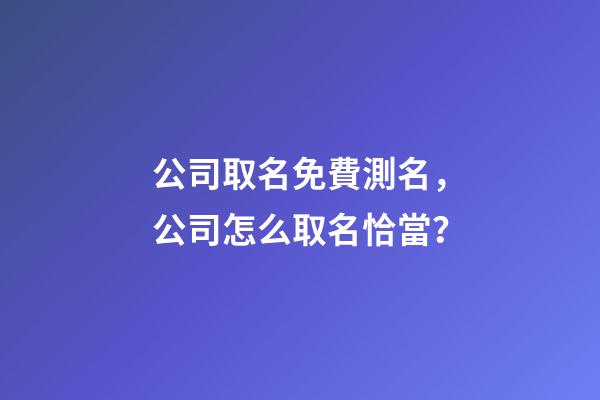 公司取名免費測名，公司怎么取名恰當？-第1張-公司起名-玄機派