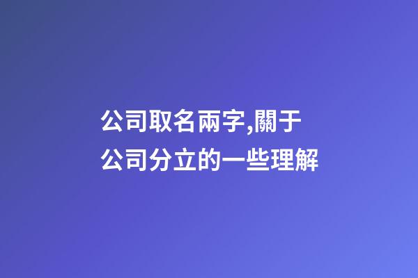 公司取名兩字,關于公司分立的一些理解-第1張-觀點-玄機派