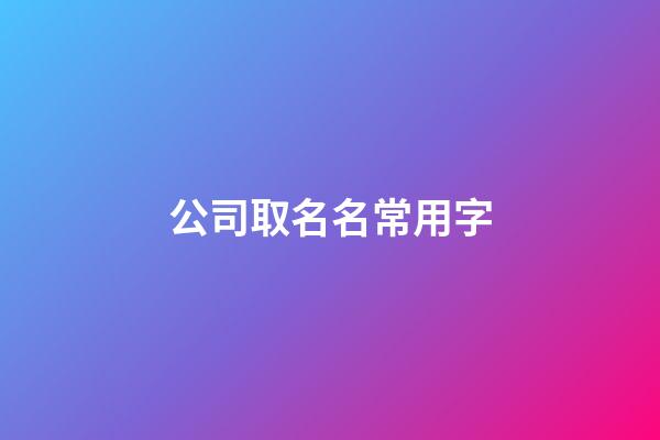 公司取名名常用字-第1張-公司起名-玄機派