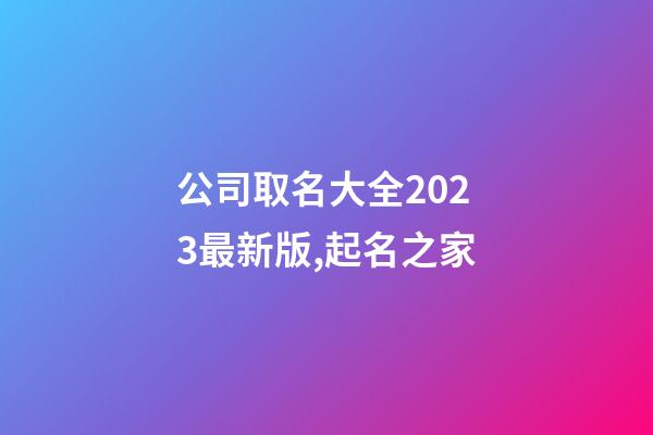 公司取名大全2023最新版,起名之家-第1張-公司起名-玄機派