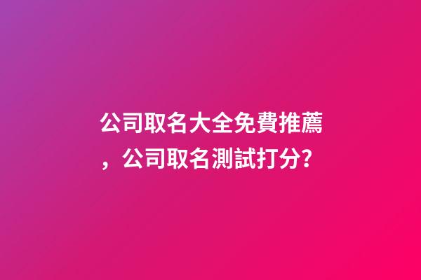公司取名大全免費推薦，公司取名測試打分？-第1張-公司起名-玄機派
