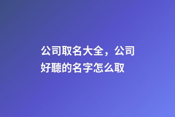 公司取名大全，公司好聽的名字怎么取-第1張-公司起名-玄機派