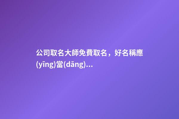 公司取名大師免費取名，好名稱應(yīng)當(dāng)怎么取？