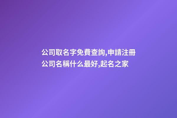 公司取名字免費查詢,申請注冊公司名稱什么最好,起名之家-第1張-公司起名-玄機派
