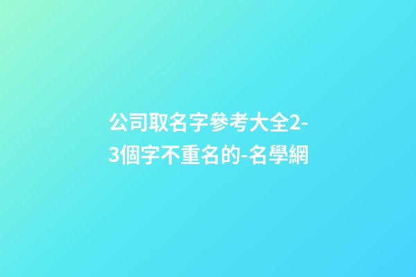 公司取名字參考大全2-3個字不重名的-名學網