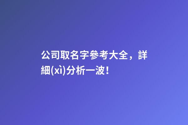 公司取名字參考大全，詳細(xì)分析一波！-第1張-公司起名-玄機(jī)派