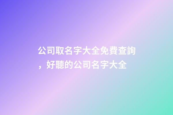 公司取名字大全免費查詢，好聽的公司名字大全-第1張-公司起名-玄機派