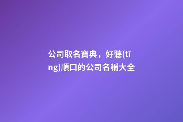 公司取名寶典，好聽(tīng)順口的公司名稱大全-第1張-公司起名-玄機(jī)派