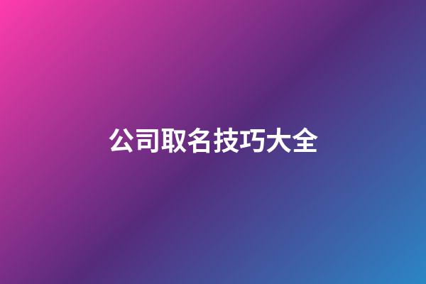 公司取名技巧大全-第1張-公司起名-玄機派
